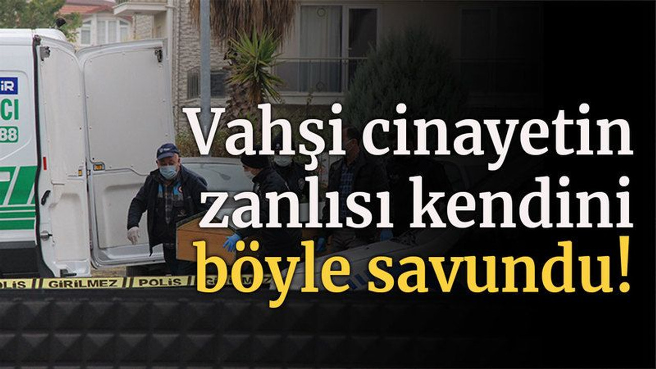 Vahşi cinayetin zanlısı kendini böyle savundu!